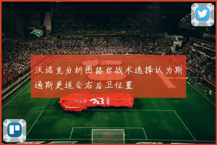沃诺克分析图赫尔战术选择认为斯通斯更适合右后卫位置