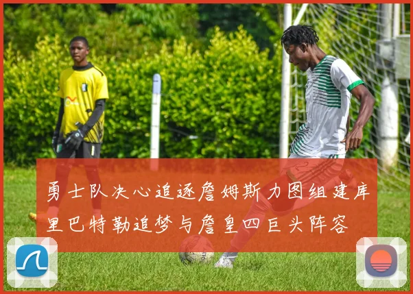 勇士队决心追逐詹姆斯力图组建库里巴特勒追梦与詹皇四巨头阵容