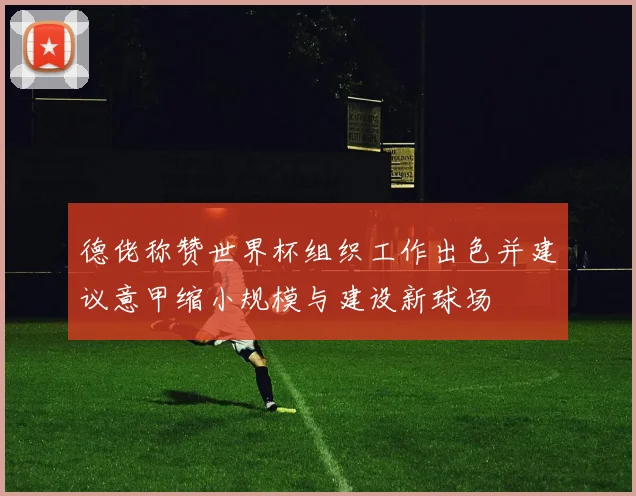 德佬称赞世界杯组织工作出色并建议意甲缩小规模与建设新球场