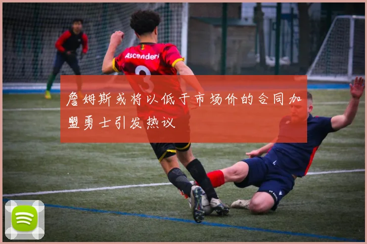 詹姆斯或将以低于市场价的合同加盟勇士引发热议