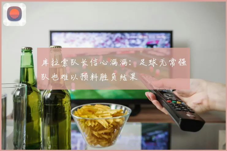 库拉索队长信心满满：足球无常强队也难以预料胜负结果